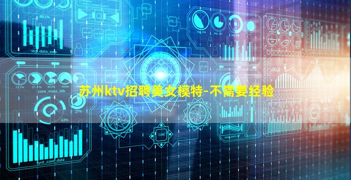 苏州ktv招聘美女模特-不需要经验