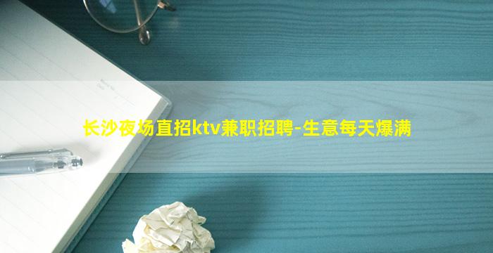长沙夜场直招ktv兼职招聘-生意每天爆满